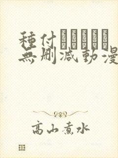 种付おじさんと无删减动漫