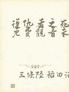 复仇者之死完整免费观看未删减版