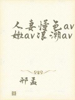 人妻懂色av粉嫩av浪潮av