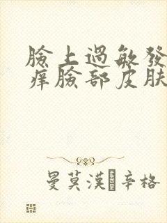 脸上过敏发红发痒脸部皮肤很厚