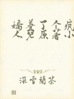 娇养了个疯批美人儿原著小说