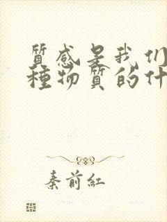 质感是我们对某种物质的什么或什么感受