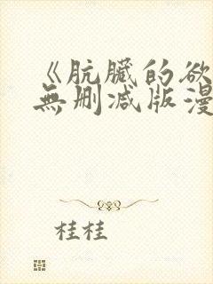 《肮脏的欲漫》无删减版漫画