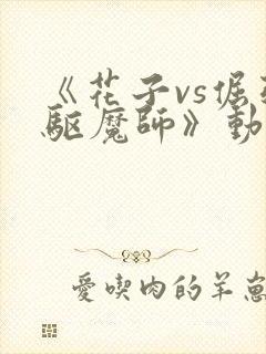 《花子vs倔强驱魔师》动漫免费观看