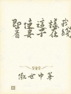 即使这样我也爱着妻子在线观看