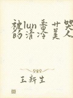 被lun番艹哭的清冷美人封面