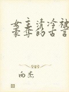 女主清冷被强取豪夺的古言