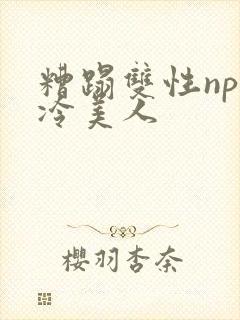 糟蹋双性np清冷美人