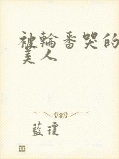 被轮番哭的清冷美人