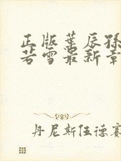 正版叶辰孙怡夏若雪最新章节小说