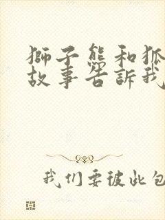 狮子熊和狐狸的故事告诉我们什么道理