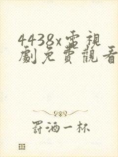 4438x电视剧免费观看高清