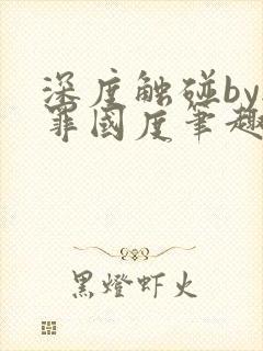 深度触碰by无罪国度笔趣阁免费阅读