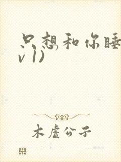 只想和你睡(1v 1)