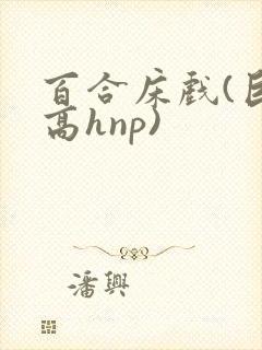 百合床戏(巨肉高hnp)