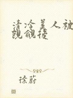 清冷美人被渣攻觊觎后