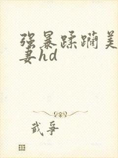 强暴蹂躏美丽人妻hd