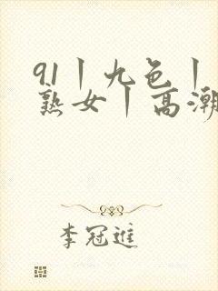 91丨九色丨老熟女丨高潮