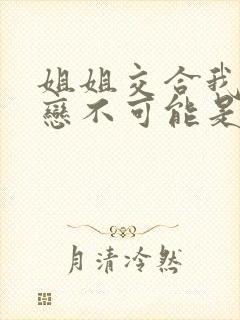 姐姐交合我的初恋不可能是姐姐在线观看