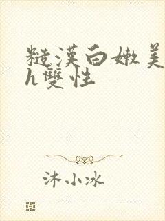 糙汉白嫩美人受h双性