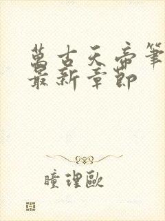 万古天帝笔趣阁最新章节