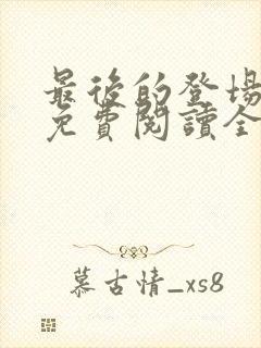 最后的登场小说免费阅读全文最新章节