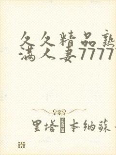 久久精品熟妇丰满人妻77777