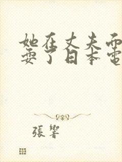 她在丈夫面前被耍了日本电影中文字封面