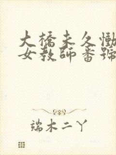 大桥未久恸哭の女教师番号