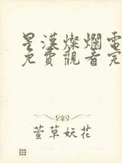 星汉灿烂电视剧免费观看完整版影视