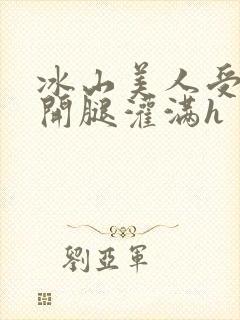 冰山美人受被张开腿灌满h封面
