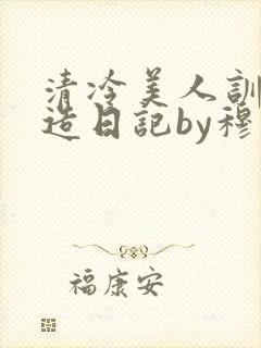 清冷美人训诫改造日记by穆小刀