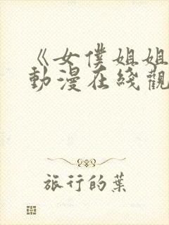 《女仆姐姐2》动漫在线观看完整版中