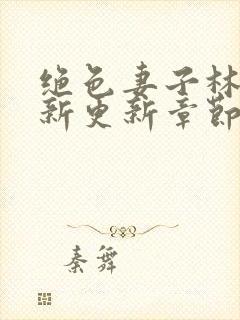 绝色妻子林媛最新更新章节小说