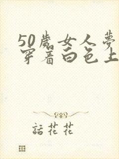 50岁女人梦见穿着白色上衣