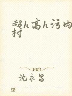 超h高h污肉乡村