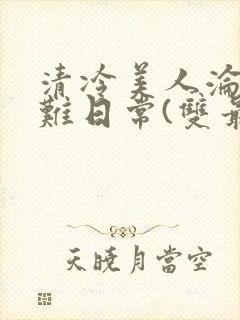 清冷美人沦落受难日常(双最新章节_封面