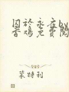 囚于永夜by麦香鸡免费阅读完整版