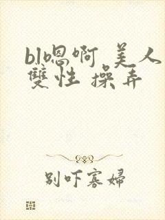bl嗯啊 美人双性 操弄封面