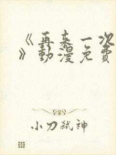 《再来一次好吗》动漫免费观看全集