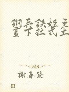 钢兵铁姬免费漫画下拉式土豪漫画