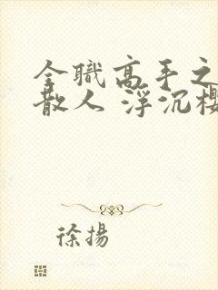 全职高手之最强散人 浮沉樱花