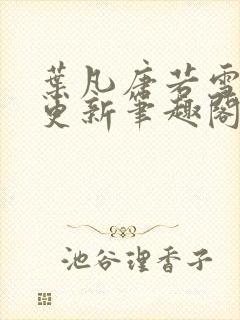 叶凡唐若雪最新更新笔趣阁