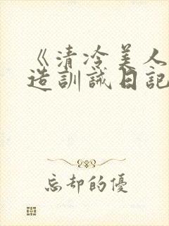 《清冷美人改/造训诫日记》
