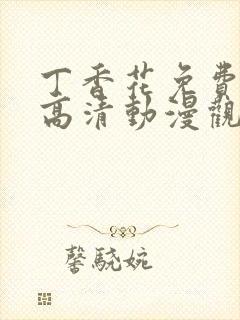 丁香花免费完整高清动漫观看