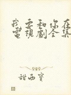 我要和你在一起电视剧全集免费观看