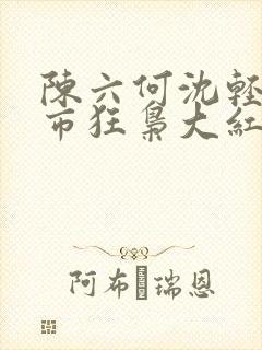 陈六何沈轻舞都市狂枭大红大紫