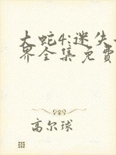 大蛇4:迷失世界全集免费在线观看