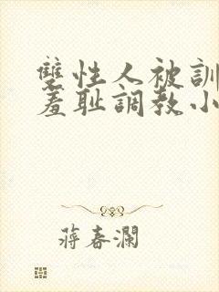 双性人被训诫师羞耻调教小说