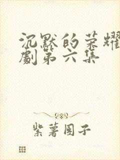 沉默的荣耀电视剧第六集